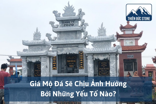 Giá Mộ Đá Sẽ Chịu Ảnh Hưởng Bởi Những Yếu Tố Nào? 2 Giá Mộ Đá Sẽ Chịu Ảnh Hưởng Bởi Những Yếu Tố Nào?
