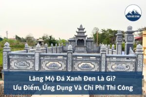 Lăng Mộ Đá Xanh Đen Là Gì? Ưu Điểm, Ứng Dụng Và Chi Phí Thi Công